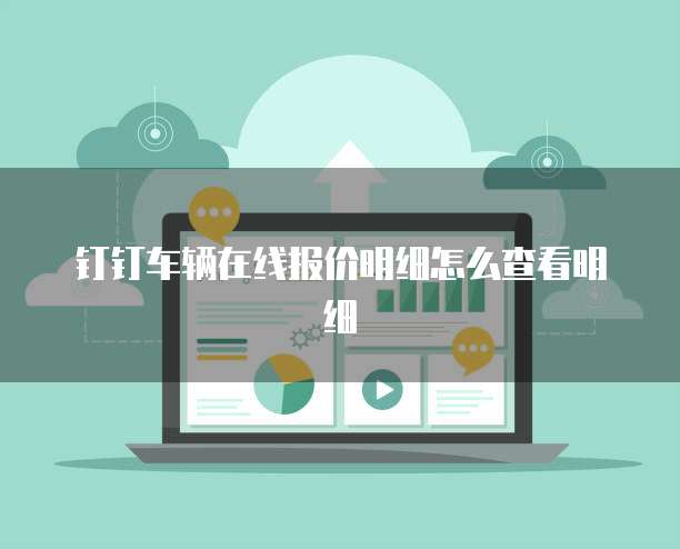 钉钉车辆在线报价明细怎么查看明细