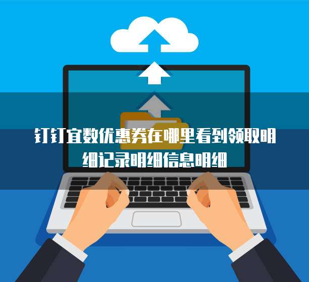 钉钉宜数优惠券在哪里看到领取明细记录明细信息明细