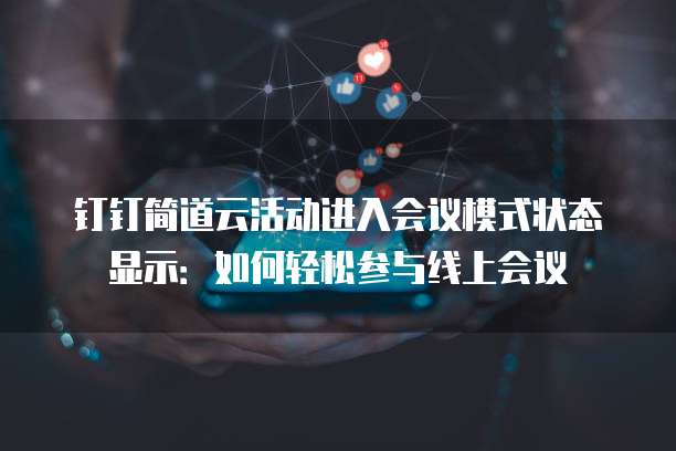 钉钉简道云活动进入会议模式状态显示：如何轻松参与线上会议