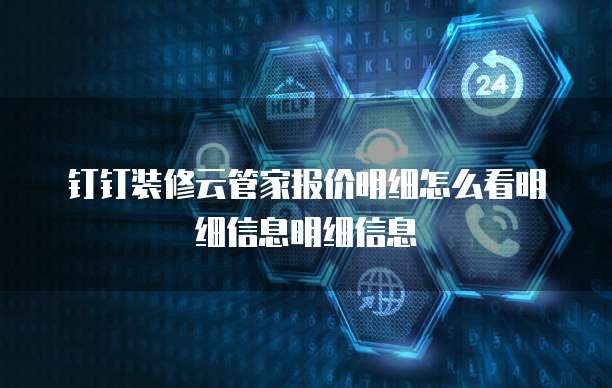 钉钉装修云管家报价明细怎么看明细信息明细信息