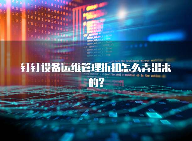钉钉设备运维管理折扣怎么弄出来的?
