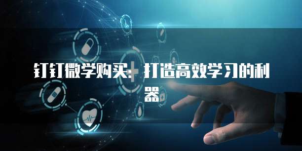 钉钉微学购买：打造高效学习的利器