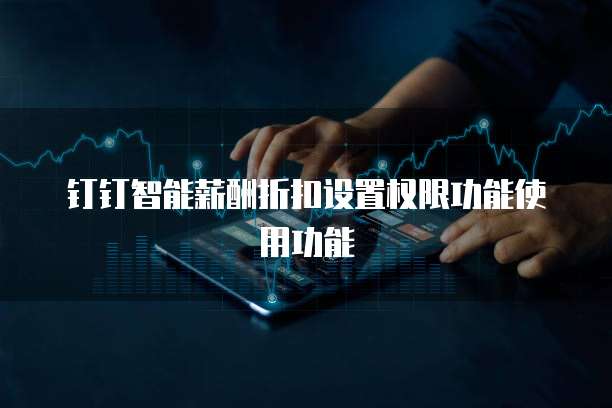 钉钉智能薪酬折扣设置权限功能使用功能