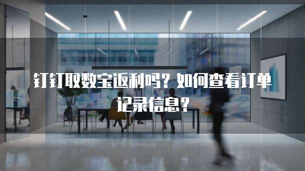 钉钉取数宝返利吗?如何查看订单记录信息?