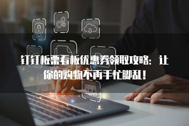 钉钉板栗看板优惠券领取攻略:让你的购物不再手忙脚乱!