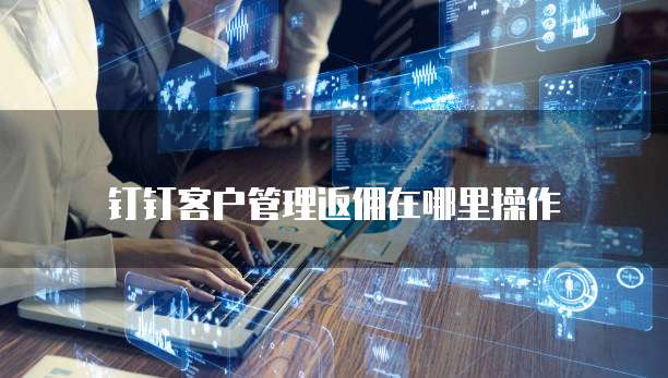 钉钉客户管理返佣在哪里操作