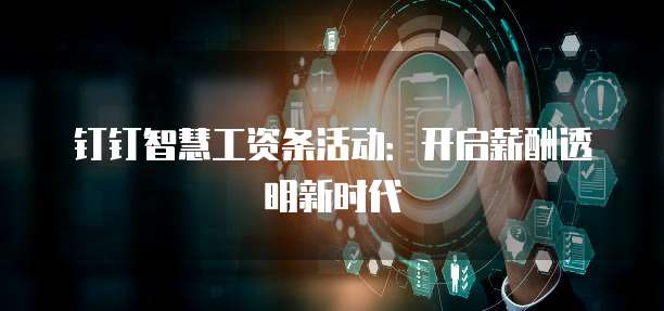 钉钉智慧工资条活动:开启薪酬透明新时代
