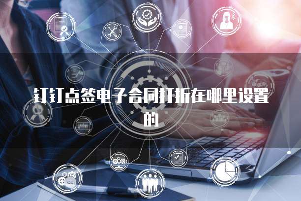 钉钉点签电子合同打折在哪里设置的