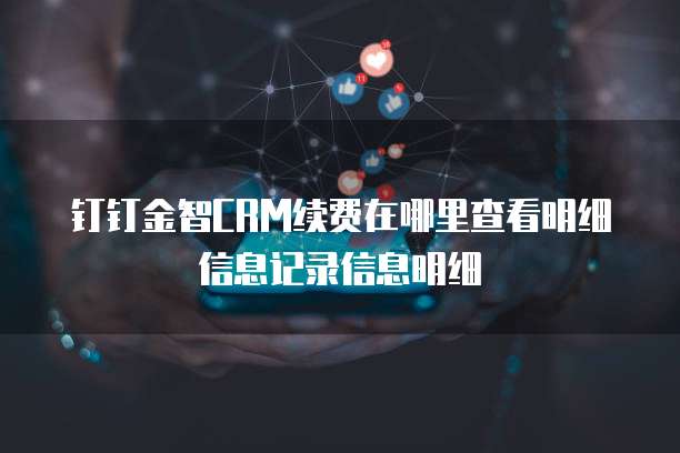 钉钉金智CRM续费在哪里查看明细信息记录信息明细
