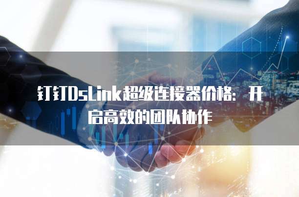 钉钉DsLink超级连接器价格:开启高效的团队协作