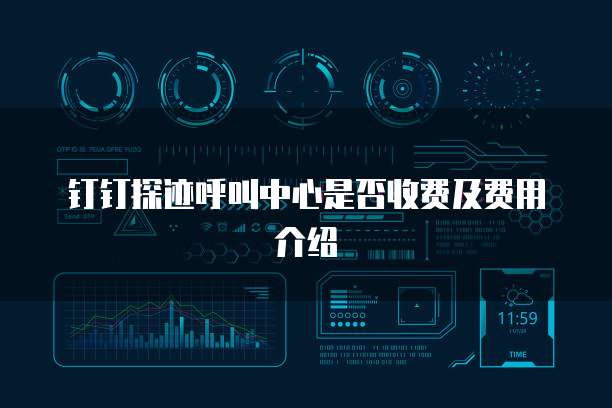 钉钉探迹呼叫中心是否收费及费用介绍