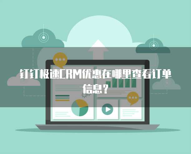 钉钉极速CRM优惠在哪里查看订单信息？