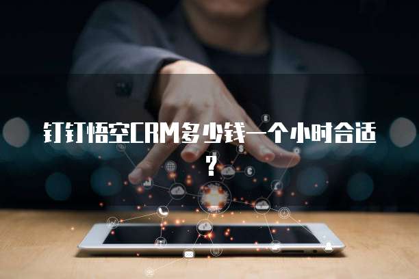 钉钉悟空CRM多少钱一个小时合适？