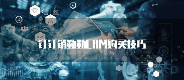 钉钉销勤勤crm购买技巧