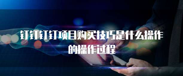 钉钉钉钉项目购买技巧是什么操作的操作过程