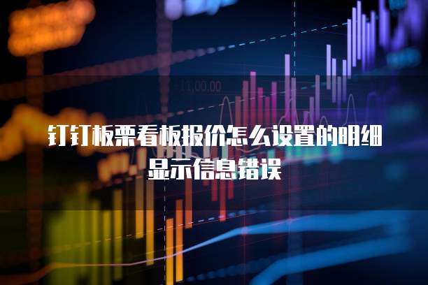 钉钉板栗看板报价怎么设置的明细显示信息错误