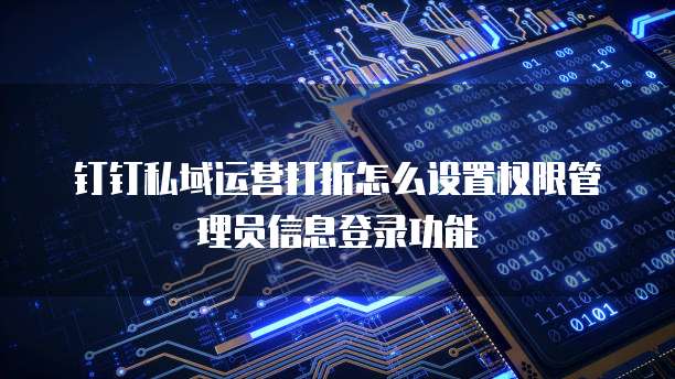 钉钉私域运营打折怎么设置权限管理员信息登录功能