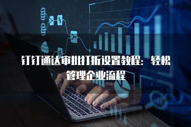 钉钉通达审批打折设置教程：轻松管理企业流程