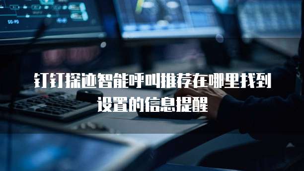 钉钉探迹智能呼叫推荐在哪里找到设置的信息提醒