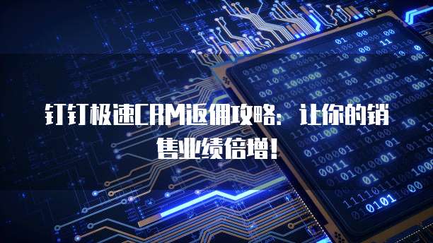 钉钉极速CRM返佣攻略:让你的销售业绩倍增!