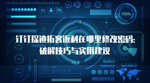 钉钉探迹拓客返利在哪里修改密码:破解技巧与实用建议