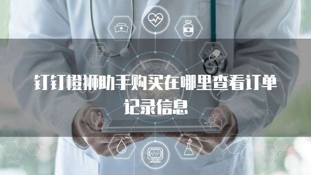 钉钉橙狮助手购买在哪里查看订单记录信息