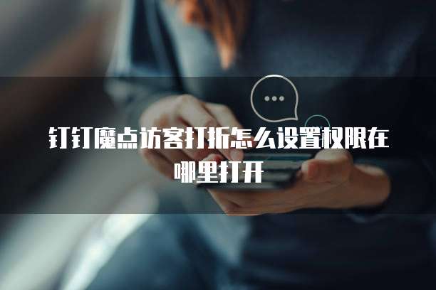 钉钉魔点访客打折怎么设置权限在哪里打开