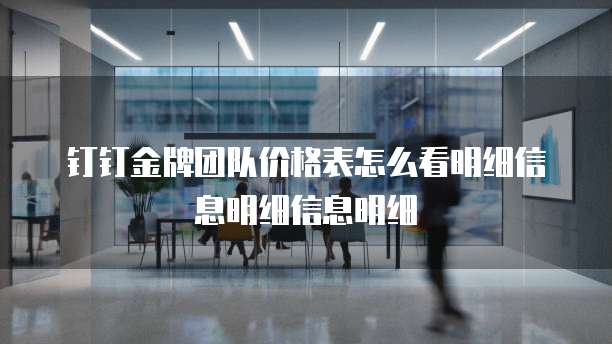 钉钉金牌团队价格表怎么看明细信息明细信息明细