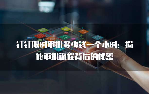 钉钉限时审批多少钱一个小时:揭秘审批流程背后的秘密