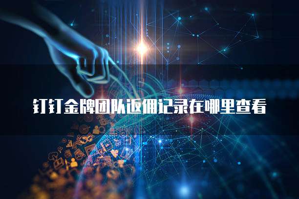 钉钉金牌团队返佣记录在哪里查看