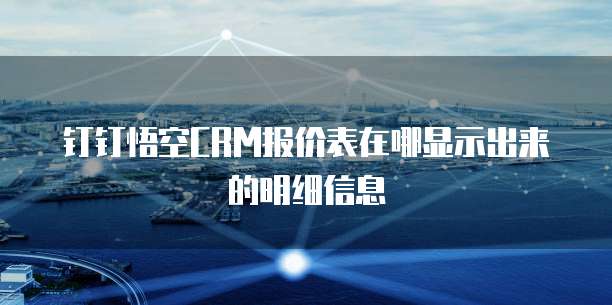 钉钉悟空CRM报价表在哪显示出来的明细信息