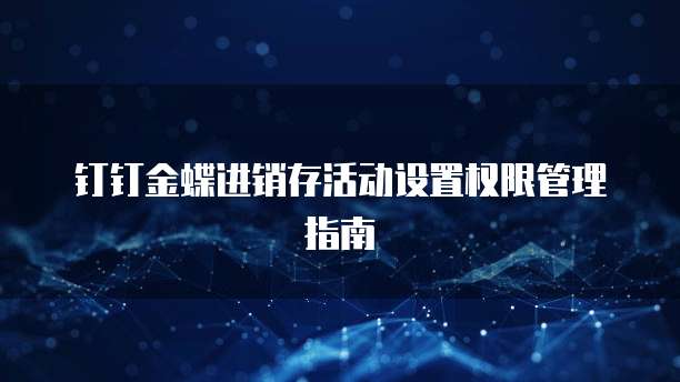 钉钉金蝶进销存活动设置权限管理指南
