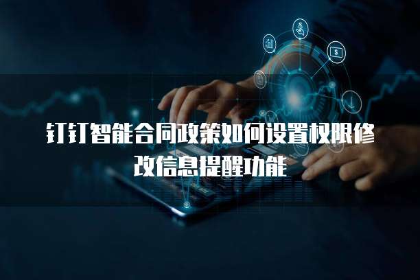 钉钉智能合同政策如何设置权限修改信息提醒功能