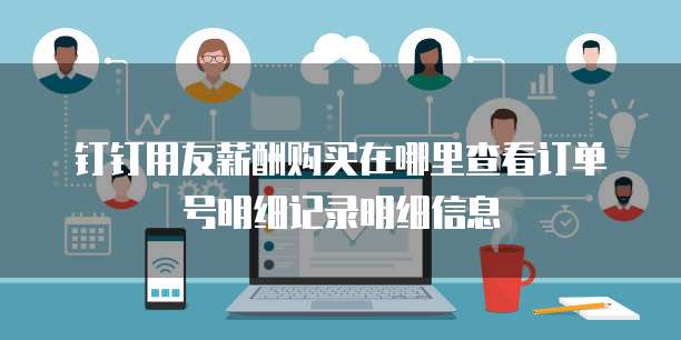 钉钉用友薪酬购买在哪里查看订单号明细记录明细信息