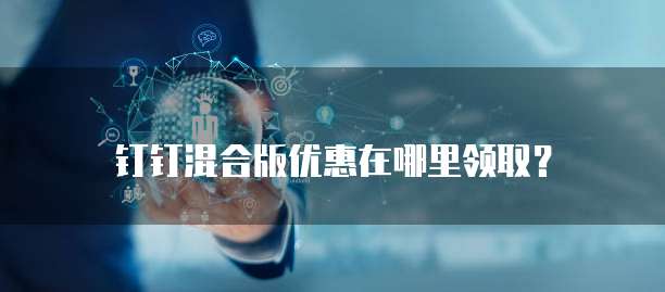 钉钉混合版优惠在哪里领取？