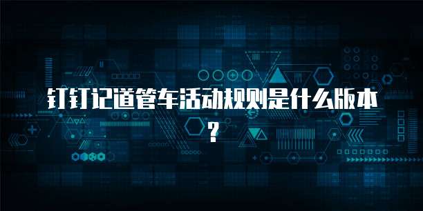 钉钉记道管车活动规则是什么版本?
