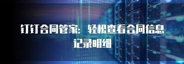 钉钉合同管家：轻松查看合同信息记录明细