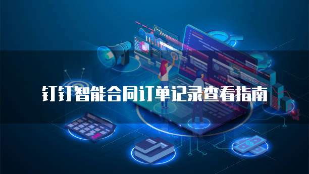 钉钉智能合同订单记录查看指南