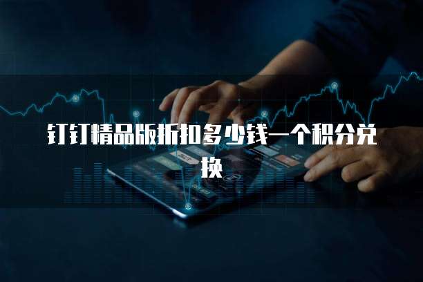 钉钉精品版折扣多少钱一个积分兑换