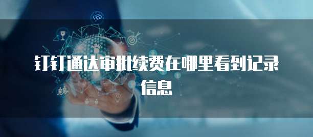 钉钉通达审批续费在哪里看到记录信息
