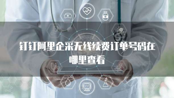 钉钉阿里企采无线续费订单号码在哪里查看