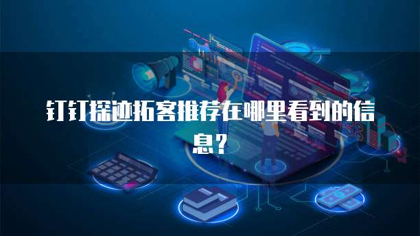 钉钉探迹拓客推荐在哪里看到的信息?