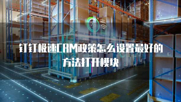 钉钉极速CRM政策怎么设置最好的方法打开模块