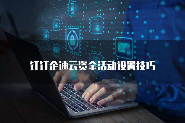 钉钉企速云资金活动设置技巧