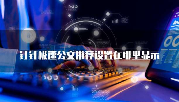 钉钉极速公文推荐设置在哪里显示
