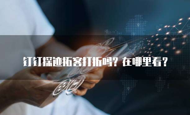 钉钉探迹拓客打折吗？在哪里看？