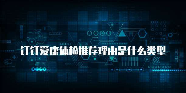 钉钉爱康体检推荐理由是什么类型