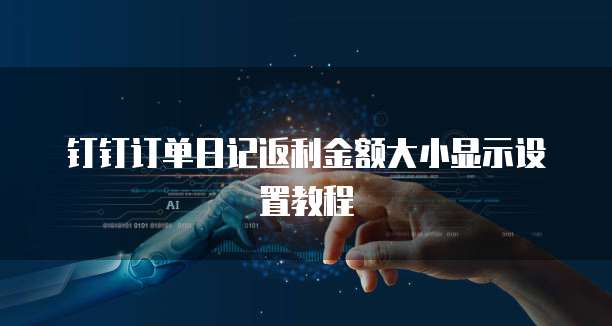 钉钉订单日记返利金额大小显示设置教程