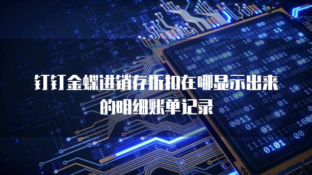 钉钉金蝶进销存折扣在哪显示出来的明细账单记录