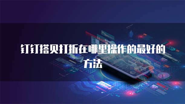 钉钉搭贝打折在哪里操作的最好的方法